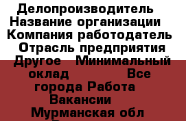 Делопроизводитель › Название организации ­ Компания-работодатель › Отрасль предприятия ­ Другое › Минимальный оклад ­ 12 000 - Все города Работа » Вакансии   . Мурманская обл.,Видяево нп